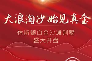 大浪淘沙，始见真金！休斯顿白金沙滩别墅盛大开盘！