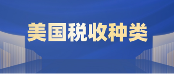 美国税收的种类有哪些？美国常见税种介绍